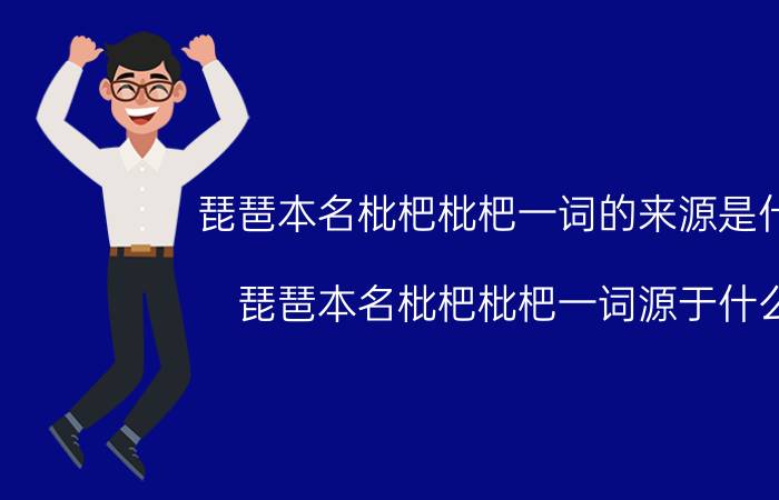 琵琶本名枇杷枇杷一词的来源是什么 琵琶本名枇杷枇杷一词源于什么